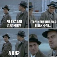 Че сказал Лялюну? Что у меня плазма и вай фай... А он? 