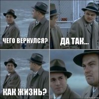 Чего вернулся? да так... как жизнь? 