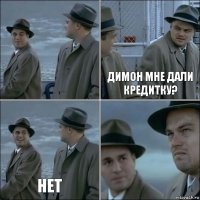  димон мне дали кредитку? нет 