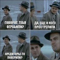 Говорят, тебя ограбили? Да. Еще и ногу прострелили. Кредиторы-то поверили? 