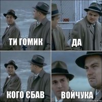 ти гомик да кого єбав войчука