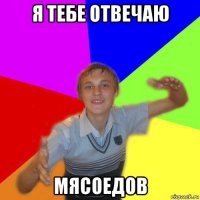 я тебе отвечаю мясоедов