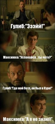 Гулиб:"Эээйй!" Максимка:"Успокойся , ты чего?" Гулиб:"Где мой ботл, он был в Куре!" Максимка:"А я не знаю)"