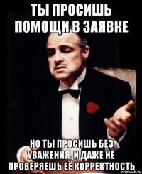 ты просишь помощи в заявке но ты просишь без уважения. и даже не проверяешь её корректность