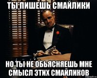 ты пишешь смайлики но ты не обьясняешь мне смысл этих смайликов