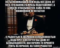 ну ты понимаешь в чём ведь всё дело, от того, что какую-то мразь подставляют, а она не отказывается, сама-то она невиновной не остаётся , с радостью и звериной озлобленностью ведь прёт, а не то что бы даже от безвыходности, как почему-то принято учить на юрфаке, на такое решается