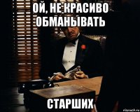 ой, не красиво обманывать старших