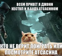 всем привет я джони кествл и я буду атсасином кто не верит поиграть или посмотрите атсасина