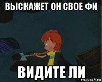 выскажет он свое фи видите ли