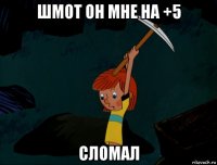 шмот он мне на +5 сломал