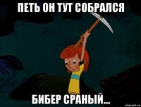 петь он тут собрался бибер сраный...