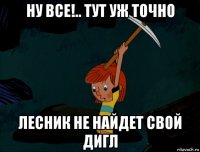 ну все!.. тут уж точно лесник не найдет свой дигл