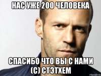 нас уже 200 человека спасибо что вы с нами (с) стэтхем