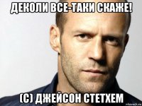 деколи все-таки скаже! (с) джейсон стетхем