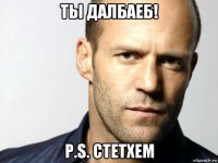 ты далбаеб! p.s. стетхем