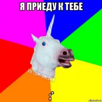 я приеду к тебе ;*