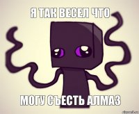 Я так весел что Могу съесть алмаз