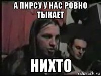 а пирсу у нас ровно тыкает нихто