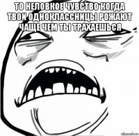 то неловкое чувство когда твои одноклассницы рожают чаще чем ты трахаешься 