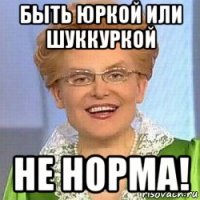 быть юркой или шуккуркой не норма!