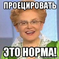 проецировать это норма!