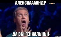 алексааааандр да вы гениальны!