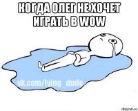когда олег не хочет играть в wow 