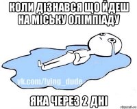 коли дізнався що йдеш на міську олімпіаду яка через 2 дні