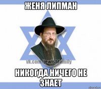 женя липман никогда ничего не знает