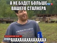 а не будет больше вашего сталкера ахахахахахахахах