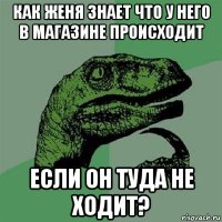 как женя знает что у него в магазине происходит если он туда не ходит?