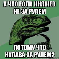 а что если княжев не за рулем потому что кулава за рулем?