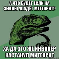 а что будет если на землю упадёт метеорит? ха да это же инвокер кастанул митеорит