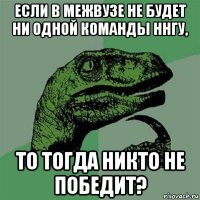 если в межвузе не будет ни одной команды ннгу, то тогда никто не победит?