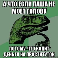 а что если паша не моет голову потому-что копит деньги на проституток