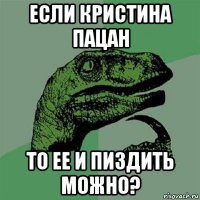 если кристина пацан то ее и пиздить можно?