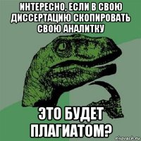 интересно, если в свою диссертацию скопировать свою аналитку это будет плагиатом?