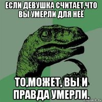 если девушка считает,что вы умерли для неё то,может, вы и правда умерли.