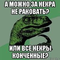 а можно за некра не раковать? или все некры конченные?