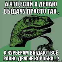 а что,если я делаю выдачу просто так , а курьерам выдают всё равно другие коробки...?