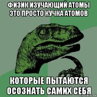 физик изучающий атомы это просто кучка атомов которые пытаются осознать самих себя