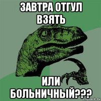 завтра отгул взять или больничный???