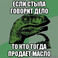 если стыпа говорит дело то кто тогда продаёт масло