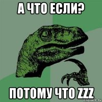 а что если? потому что zzz