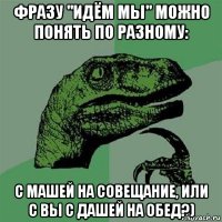 фразу "идём мы" можно понять по разному: с машей на совещание, или с вы с дашей на обед?)