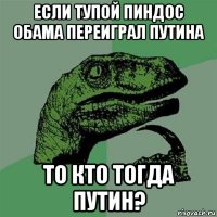 если тупой пиндос обама переиграл путина то кто тогда путин?