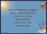 Не понимаю людей, которые ложатся спать и сразу засыпают.
У них что - нет фантазии?