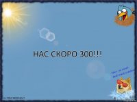 нас скоро 300!!!