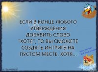 Если в конце любого утверждения добавить слово "Хотя", то вы сможете создать интригу на пустом месте. Хотя...