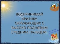 Воспринимай критику окружающих с высоко поднятым средним пальцем.